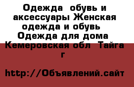 Одежда, обувь и аксессуары Женская одежда и обувь - Одежда для дома. Кемеровская обл.,Тайга г.